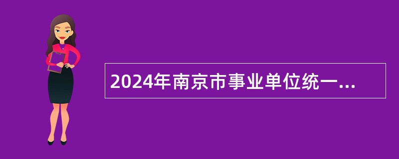 2024年南京市事业单位统一招聘考试公告（582人）