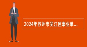 2024年苏州市吴江区事业单位招聘考试公告（89名）