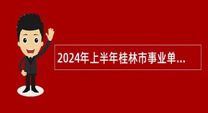 2024年上半年桂林市事业单位招聘应征入伍大学毕业生公告