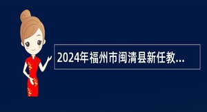 2024年福州市闽清县新任教师（参聘）招聘公告