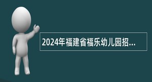 2024年福建省福乐幼儿园招聘教师公告