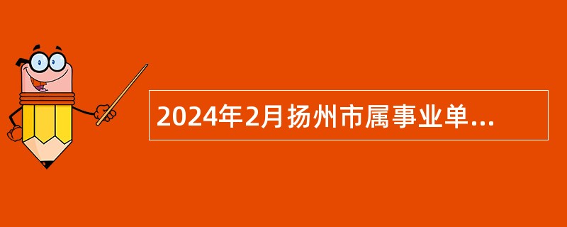 2024年2月扬州市属事业单位招聘考试公告（134人）