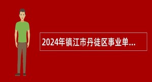 2024年镇江市丹徒区事业单位招聘考试公告（46人）