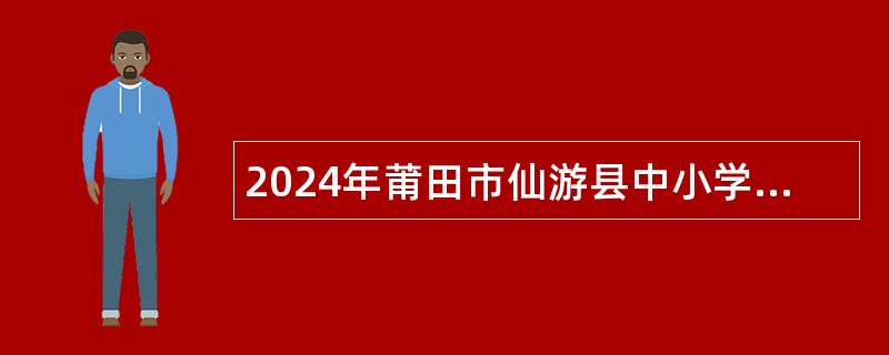2024年莆田市仙游县中小学新任教师招聘公告