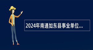 2024年南通如东县事业单位招聘考试公告（104人）