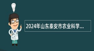 2024年山东泰安市农业科学院招聘博士研究生简章