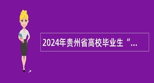 2024年贵州省高校毕业生“三支一扶”计划招募公告