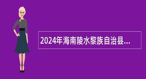 2024年海南陵水黎族自治县委组织部招聘编外工作人员公告