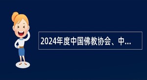 2024年度中国佛教协会、中国佛学院和中国巴利语系高级佛学院应届高校毕业生招聘公告