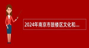 2024年南京市鼓楼区文化和旅游局所属事业单位招聘公告