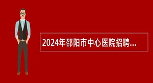 2024年邵阳市中心医院招聘工作人员公告