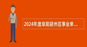 2024年度阜阳颍州区事业单位招聘考试公告（46名）