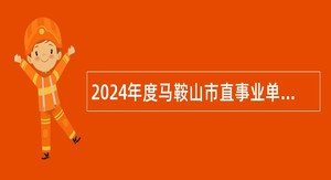 2024年度马鞍山市直事业单位招聘考试公告（109人）