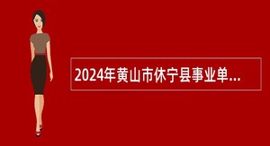 2024年黄山市休宁县事业单位招聘考试公告（68人）