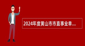 2024年度黄山市市直事业单位招聘考试公告（93名）