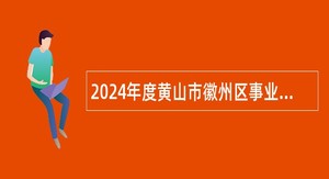 2024年度黄山市徽州区事业单位招聘考试公告（26名）
