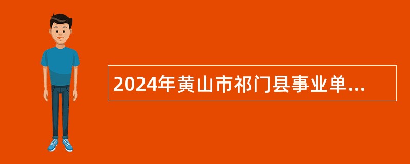 2024年黄山市祁门县事业单位招聘考试公告（55人）