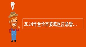 2024年金华市婺城区应急管理局招聘编外工作人员公告