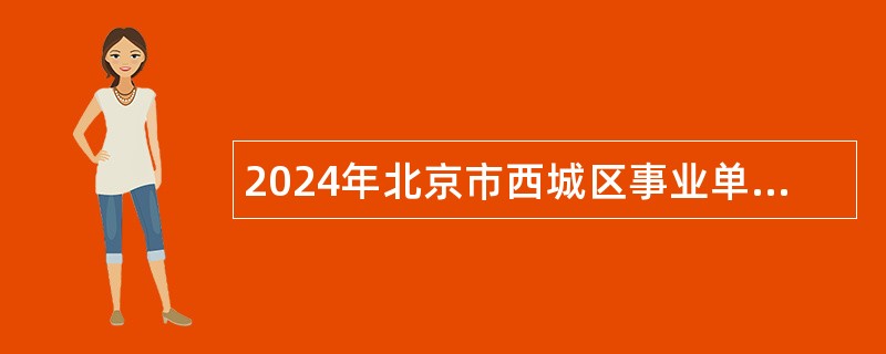 2024年北京市西城区事业单位 “选培生”招聘公告
