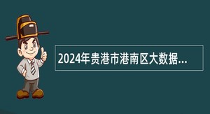 2024年贵港市港南区大数据发展和政务局招聘公告