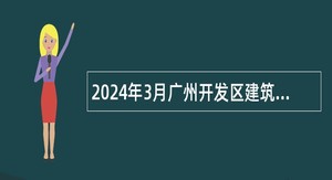 2024年3月广州开发区建筑材料和工程技术管理服务中心招聘公告
