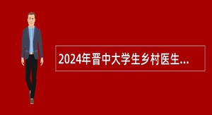 2024年晋中大学生乡村医生专项计划招聘公告