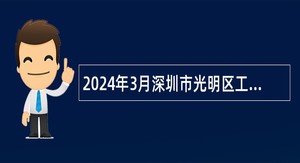 2024年3月深圳市光明区工业和信息化局招聘专干公告