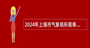 2024年上海市气象局所属事业单位应届毕业生补充招聘公告