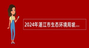 2024年湛江市生态环境局坡头分局招聘编外工作人员公告