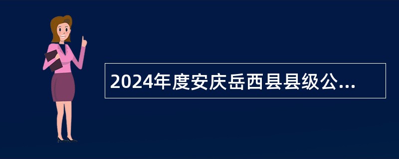 2024年度安庆岳西县县级公立医院招聘紧缺专业技术人员公告