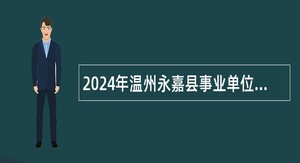 2024年温州永嘉县事业单位引进公告