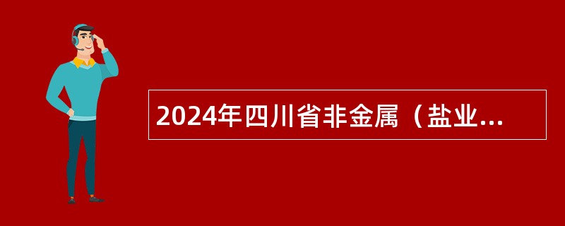 2024年四川省非金属（盐业）地质调查研究所考核招聘工作人员公告
