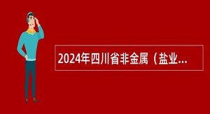 2024年四川省非金属（盐业）地质调查研究所考核招聘工作人员公告