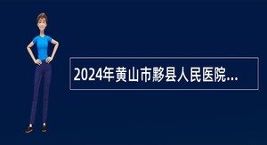 2024年黄山市黟县人民医院引进医疗卫生人才公告
