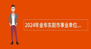 2024年金华东阳市事业单位招聘考试公告（109人）