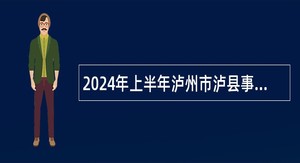 2024年上半年泸州市泸县事业单位招聘考试公告(24人)