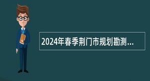 2024年春季荆门市规划勘测设计研究院招聘简章
