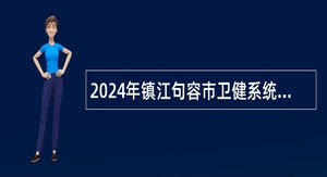 2024年镇江句容市卫健系统事业单位集中招聘公告
