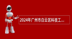 2024年广州市白云区科技工业商务和信息化局第一次招聘政府雇员公告