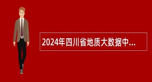 2024年四川省地质大数据中心考核招聘工作人员公告