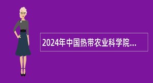 2024年中国热带农业科学院广州实验站第一批招聘工作人员公告
