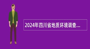 2024年四川省地质环境调查研究中心考核招聘工作人员公告