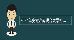 2024年安徽淮南联合大学招聘硕士研究生及以上人才公告