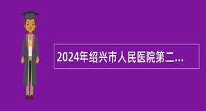 2024年绍兴市人民医院第二次社会招聘公告