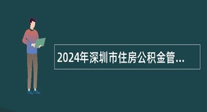 2024年深圳市住房公积金管理中心招聘员额人员公告