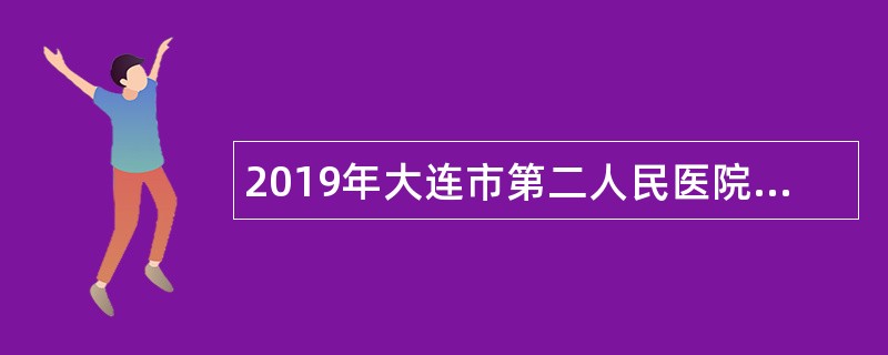 2019年大连市第二人民医院招聘编制外护理人员公告