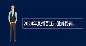 2024年泉州晋江市池峰路南延片区改造项目指挥部办公室招聘公告