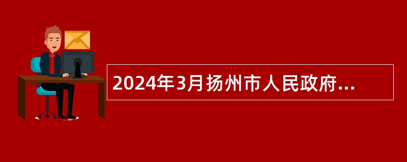 2024年3月扬州市人民政府外事办公室所属事业单位招聘专业技术人员公告