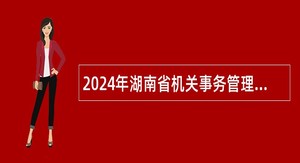 2024年湖南省机关事务管理局所属幼儿院招聘公告