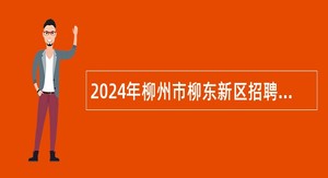 2024年柳州市柳东新区招聘事业单位工作人员实名编制公告